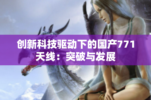 创新科技驱动下的国产771天线：突破与发展