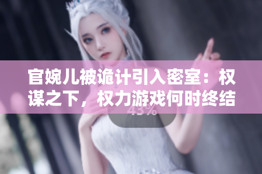 官婉儿被诡计引入密室：权谋之下，权力游戏何时终结？