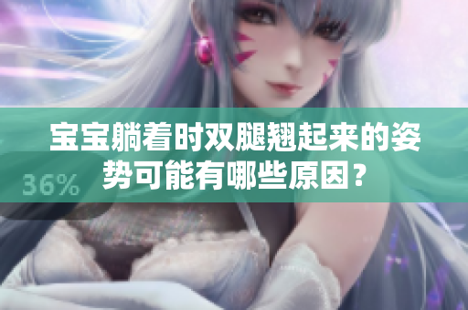 宝宝躺着时双腿翘起来的姿势可能有哪些原因？