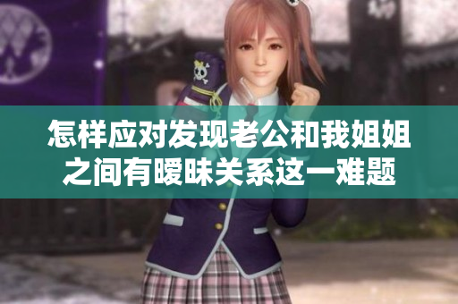 怎样应对发现老公和我姐姐之间有暧昧关系这一难题