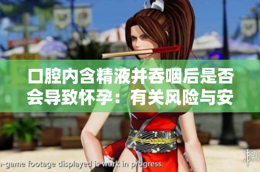 口腔内含精液并吞咽后是否会导致怀孕：有关风险与安全措施的全面探讨