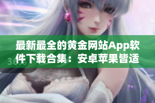 最新最全的黄金网站App软件下载合集：安卓苹果皆适用