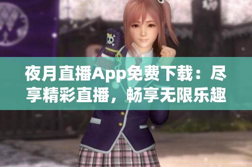 夜月直播App免费下载：尽享精彩直播，畅享无限乐趣