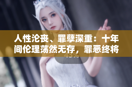 人性沦丧、罪孽深重：十年间伦理荡然无存，罪恶终将覆灭
