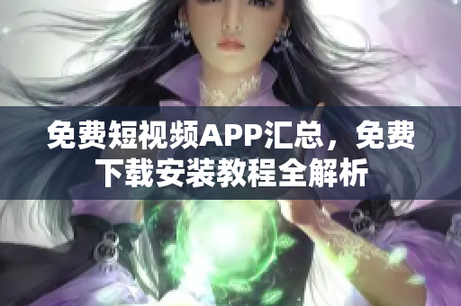 免费短视频APP汇总，免费下载安装教程全解析