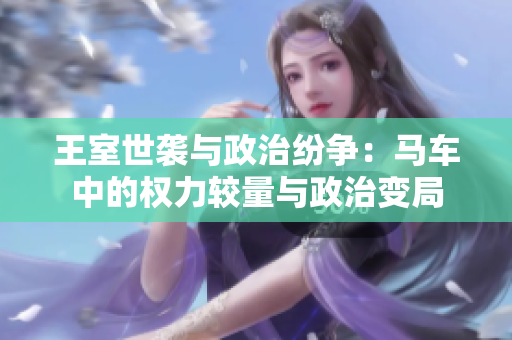 王室世袭与政治纷争：马车中的权力较量与政治变局