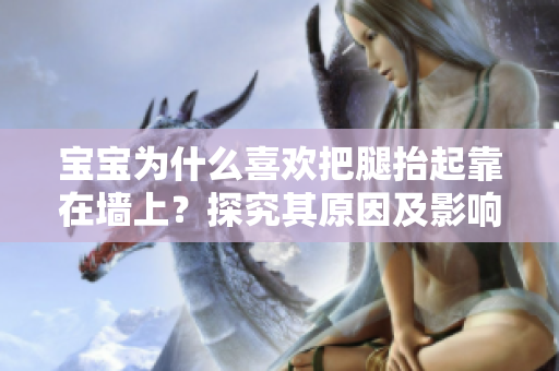 宝宝为什么喜欢把腿抬起靠在墙上？探究其原因及影响