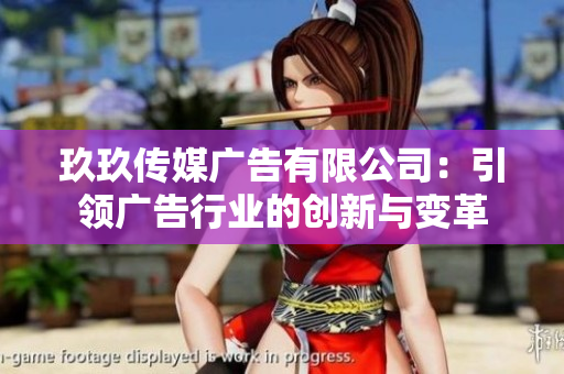 玖玖传媒广告有限公司：引领广告行业的创新与变革