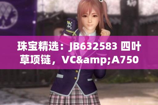 珠宝精选：JB632583 四叶草项链，VC&A750 风采绽放