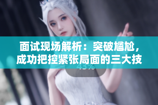 面试现场解析：突破尴尬，成功把控紧张局面的三大技巧