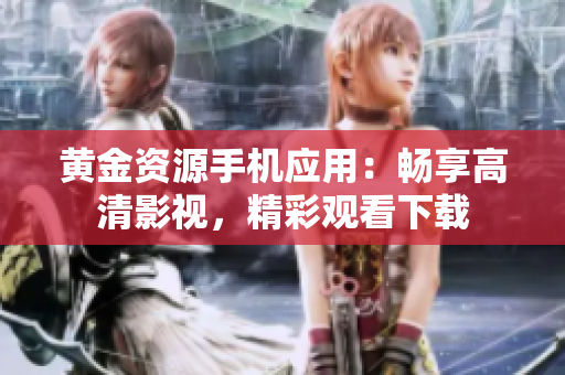 黄金资源手机应用：畅享高清影视，精彩观看下载