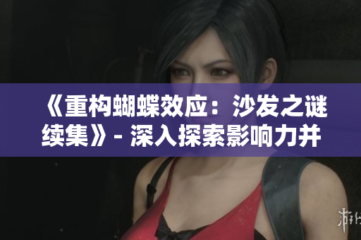 《重构蝴蝶效应：沙发之谜续集》- 深入探索影响力并解开新线索