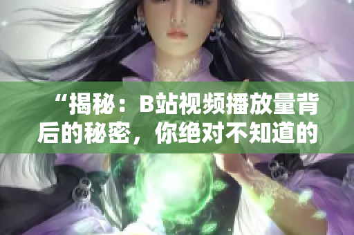 “揭秘：B站视频播放量背后的秘密，你绝对不知道的惊人数据！”