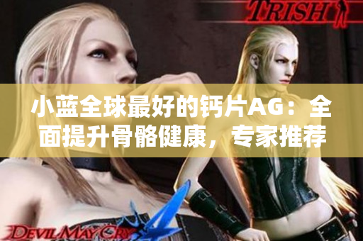 小蓝全球最好的钙片AG：全面提升骨骼健康，专家推荐的钙补充选择