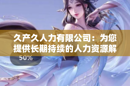 久产久人力有限公司：为您提供长期持续的人力资源解决方案