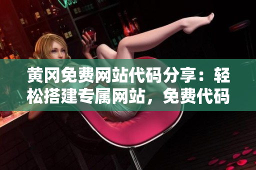 黄冈免费网站代码分享：轻松搭建专属网站，免费代码福利大放送