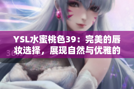 YSL水蜜桃色39：完美的唇妆选择，展现自然与优雅的双重魅力