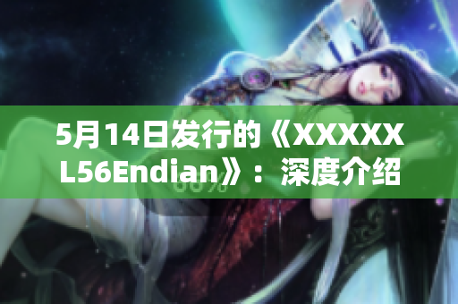 5月14日发行的《XXXXXL56Endian》：深度介绍