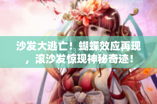 沙发大逃亡！蝴蝶效应再现，滚沙发惊现神秘奇迹！