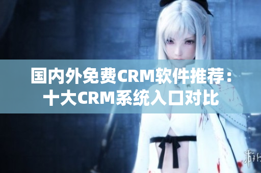 国内外免费CRM软件推荐：十大CRM系统入口对比