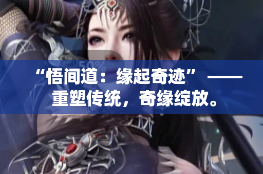 “悟间道：缘起奇迹” —— 重塑传统，奇缘绽放。