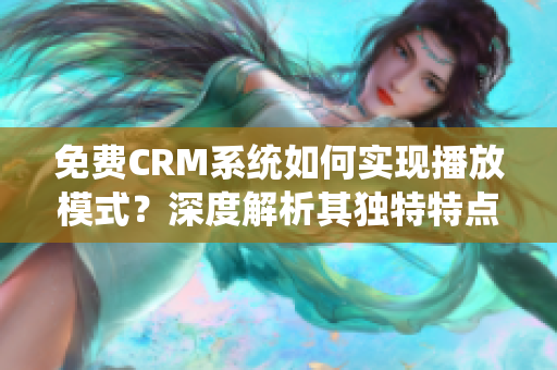免费CRM系统如何实现播放模式？深度解析其独特特点