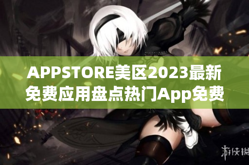 APPSTORE美区2023最新免费应用盘点热门App免费下载大合集