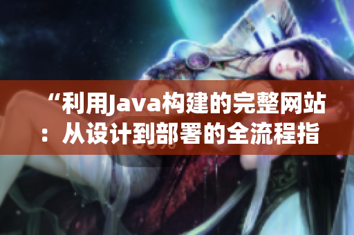 “利用Java构建的完整网站：从设计到部署的全流程指南”