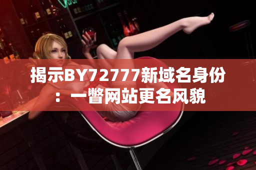 揭示BY72777新域名身份：一瞥网站更名风貌