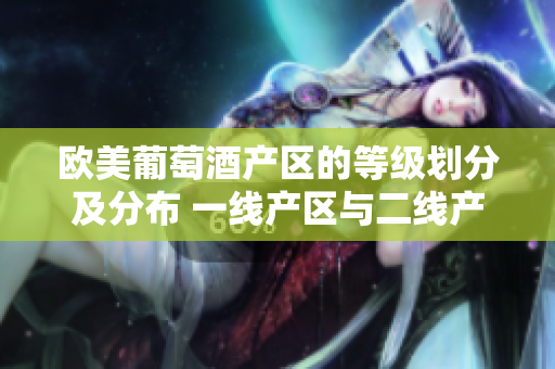 欧美葡萄酒产区的等级划分及分布 一线产区与二线产区详解