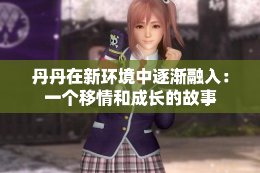丹丹在新环境中逐渐融入：一个移情和成长的故事