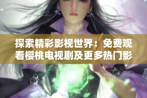 探索精彩影视世界：免费观看樱桃电视剧及更多热门影视资源