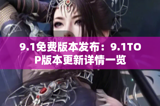 9.1免费版本发布：9.1TOP版本更新详情一览