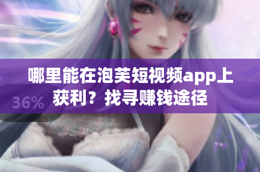 哪里能在泡芙短视频app上获利？找寻赚钱途径