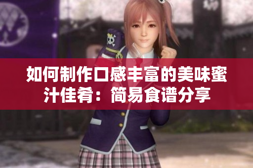 如何制作口感丰富的美味蜜汁佳肴：简易食谱分享