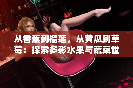 从香蕉到榴莲，从黄瓜到草莓：探索多彩水果与蔬菜世界的丰富滋味