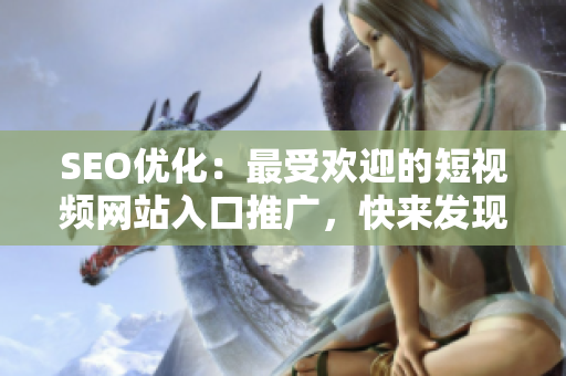 SEO优化：最受欢迎的短视频网站入口推广，快来发现热门视频吧!