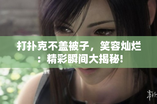 打扑克不盖被子，笑容灿烂：精彩瞬间大揭秘!