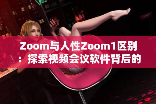 Zoom与人性Zoom1区别：探索视频会议软件背后的人性差异