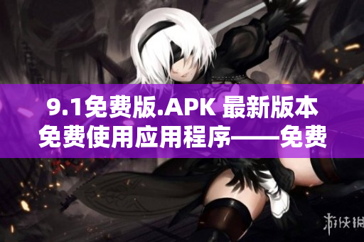 9.1免费版.APK 最新版本免费使用应用程序――免费APK下载