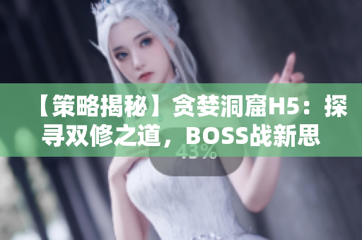 【策略揭秘】贪婪洞窟H5：探寻双修之道，BOSS战新思路分享