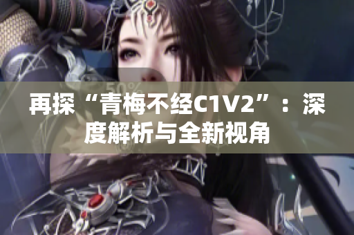 再探“青梅不经C1V2”：深度解析与全新视角