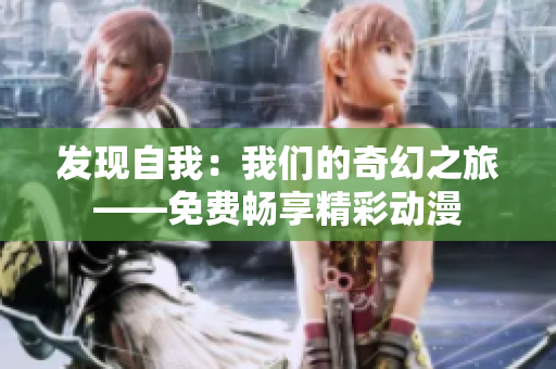 发现自我：我们的奇幻之旅——免费畅享精彩动漫