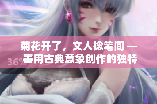 菊花开了，文人捻笔间 — 善用古典意象创作的独特魅力