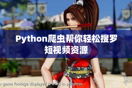 Python爬虫帮你轻松搜罗短视频资源