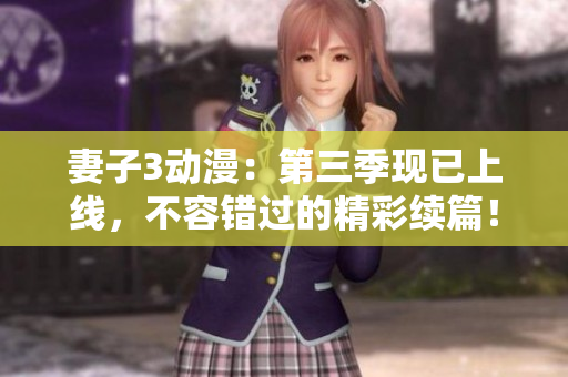 妻子3动漫：第三季现已上线，不容错过的精彩续篇！