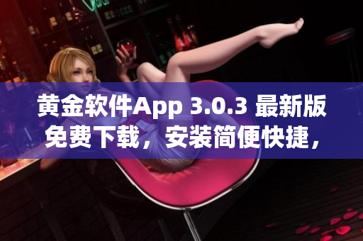 黄金软件App 3.0.3 最新版免费下载，安装简便快捷，功能全面且稳定