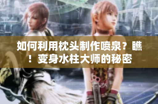 如何利用枕头制作喷泉？瞧！变身水柱大师的秘密