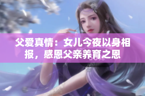 父爱真情：女儿今夜以身相报，感恩父亲养育之恩