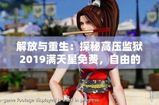 解放与重生：探秘高压监狱2019满天星免费，自由的新生涯